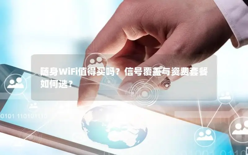 随身WiFi值得买吗？信号覆盖与资费套餐如何选？