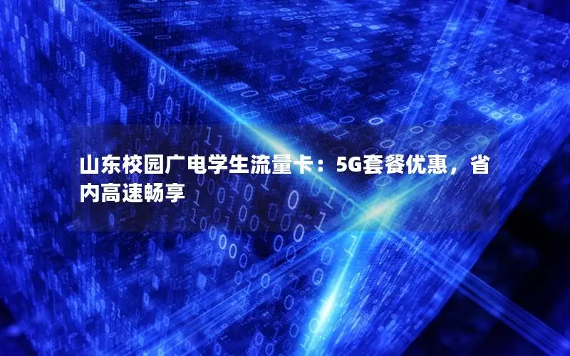 山东校园广电学生流量卡：5G套餐优惠，省内高速畅享