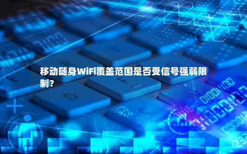 移动随身WiFi覆盖范围是否受信号强弱限制？