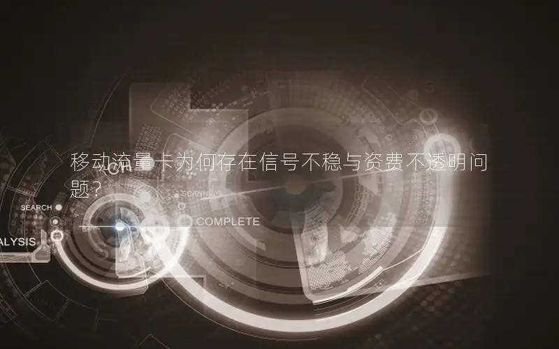 移动流量卡为何存在信号不稳与资费不透明问题？