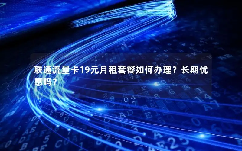 联通流量卡19元月租套餐如何办理？长期优惠吗？