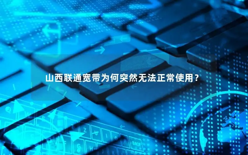 山西联通宽带为何突然无法正常使用？
