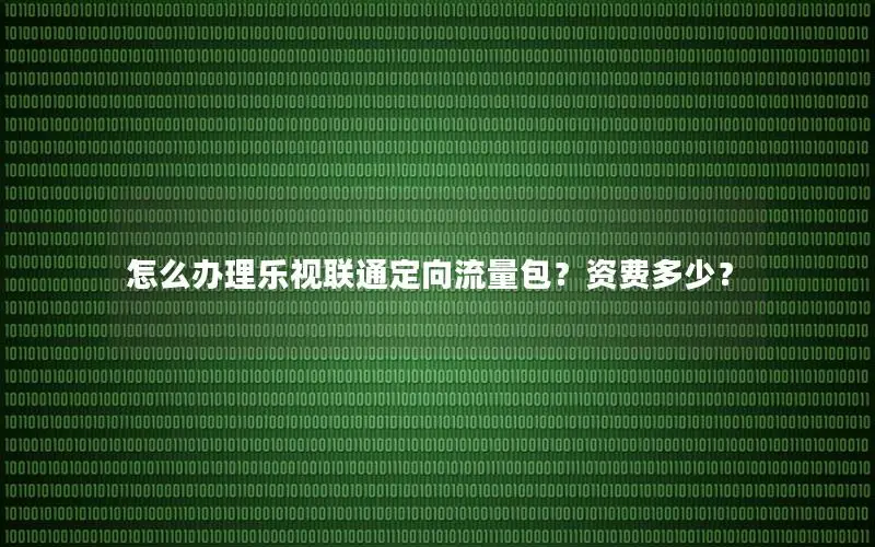 怎么办理乐视联通定向流量包？资费多少？
