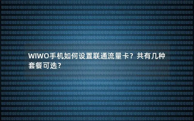 WIWO手机如何设置联通流量卡？共有几种套餐可选？