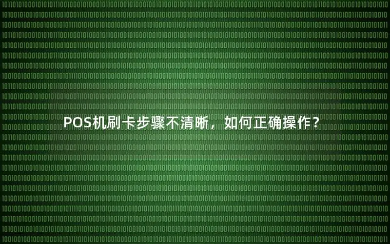 POS机刷卡步骤不清晰，如何正确操作？