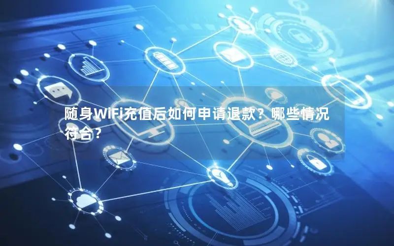随身WiFi充值后如何申请退款？哪些情况符合？