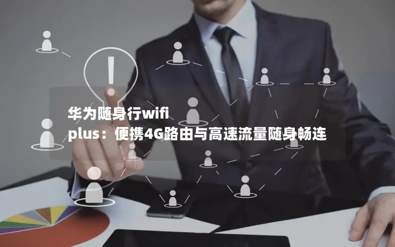 华为随身行wifi plus：便携4G路由与高速流量随身畅连