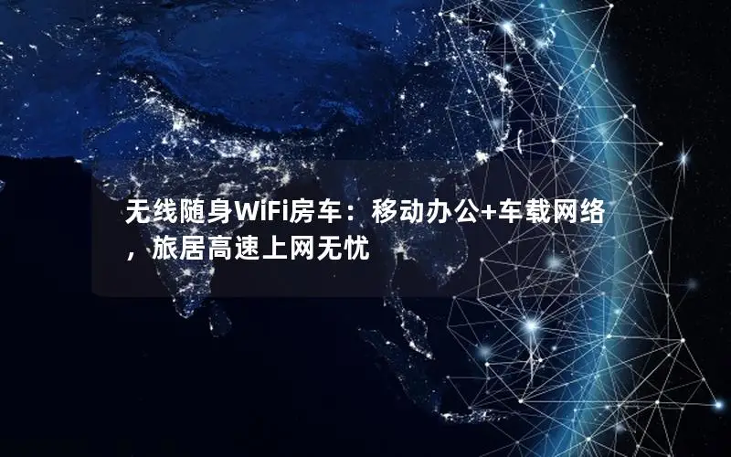 无线随身WiFi房车：移动办公+车载网络，旅居高速上网无忧
