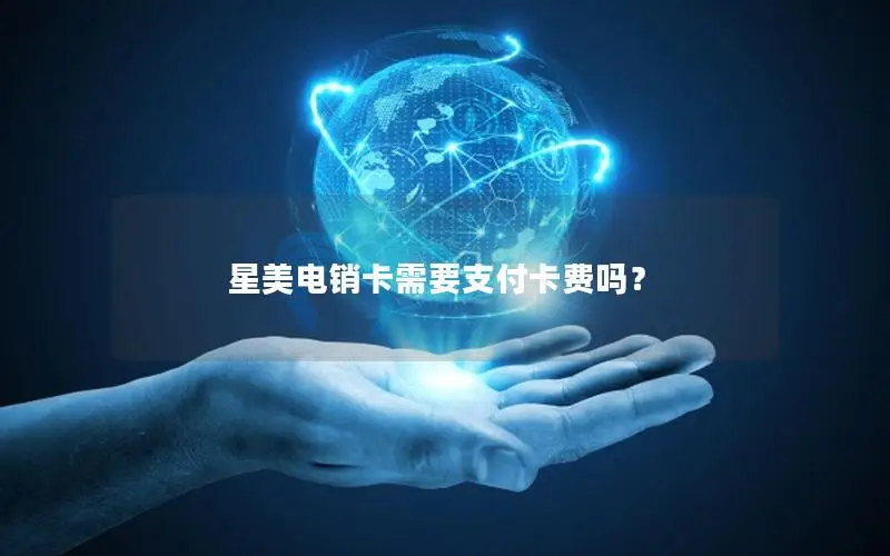 星美电销卡需要支付卡费吗？