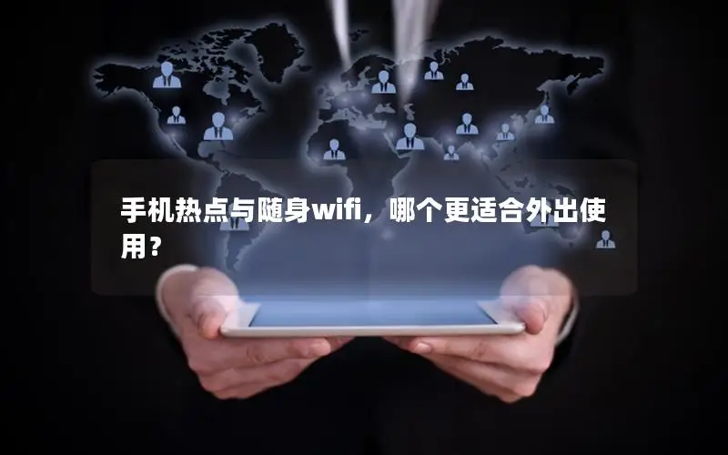 手机热点与随身wifi，哪个更适合外出使用？