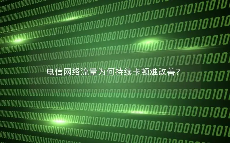 电信网络流量为何持续卡顿难改善？