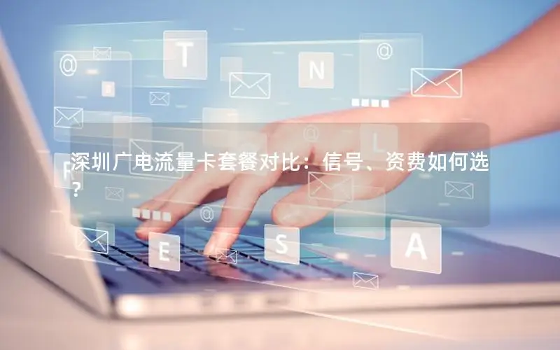 深圳广电流量卡套餐对比：信号、资费如何选？