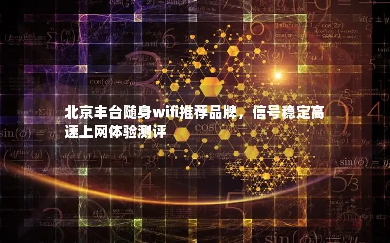 北京丰台随身wifi推荐品牌，信号稳定高速上网体验测评