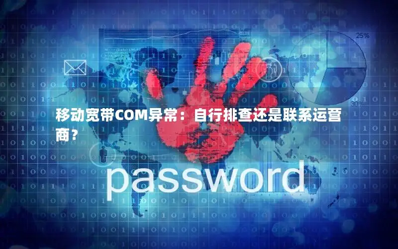 移动宽带COM异常：自行排查还是联系运营商？