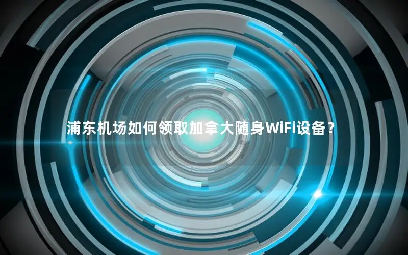 浦东机场如何领取加拿大随身WiFi设备？