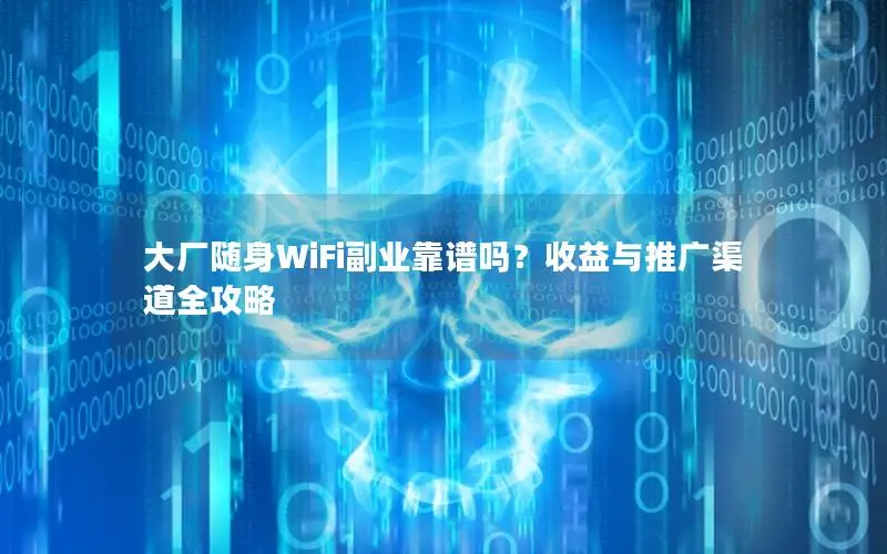 大厂随身WiFi副业靠谱吗？收益与推广渠道全攻略