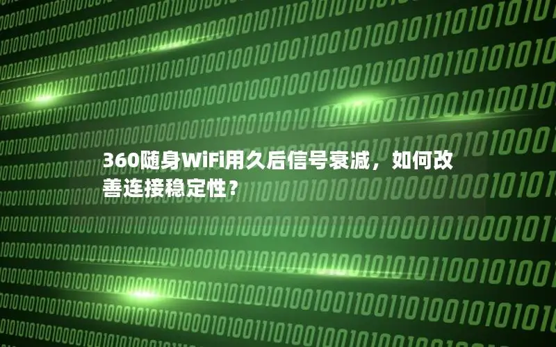 360随身WiFi用久后信号衰减，如何改善连接稳定性？