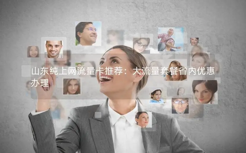 山东纯上网流量卡推荐：大流量套餐省内优惠办理