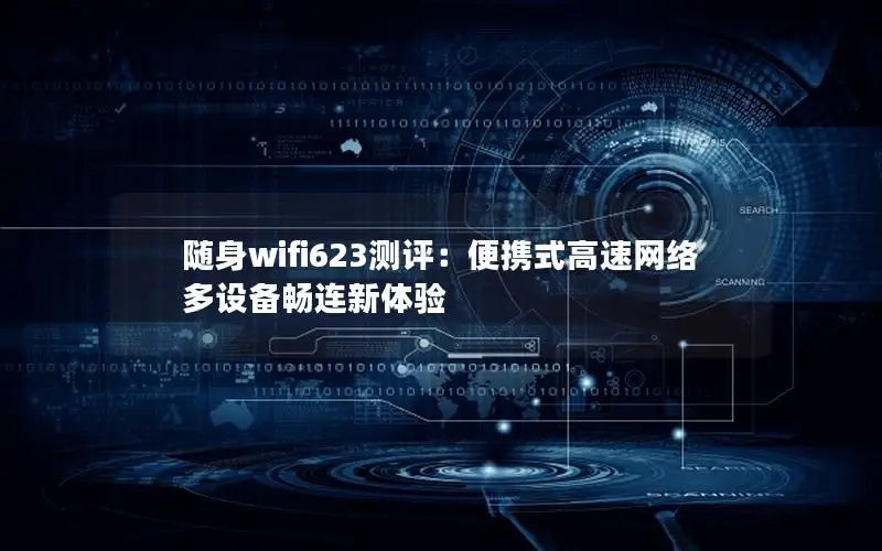 随身wifi623测评：便携式高速网络 多设备畅连新体验