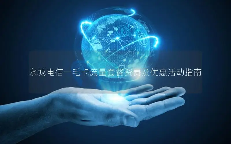 永城电信一毛卡流量套餐资费及优惠活动指南