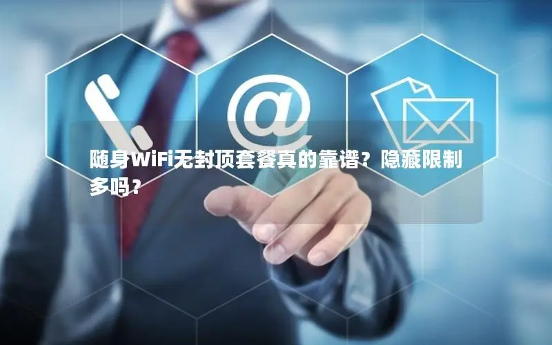 随身WiFi无封顶套餐真的靠谱？隐藏限制多吗？