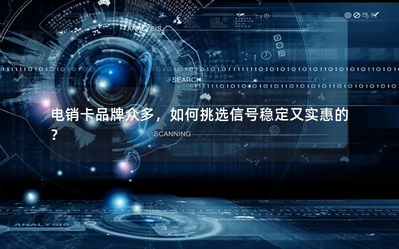 电销卡品牌众多，如何挑选信号稳定又实惠的？