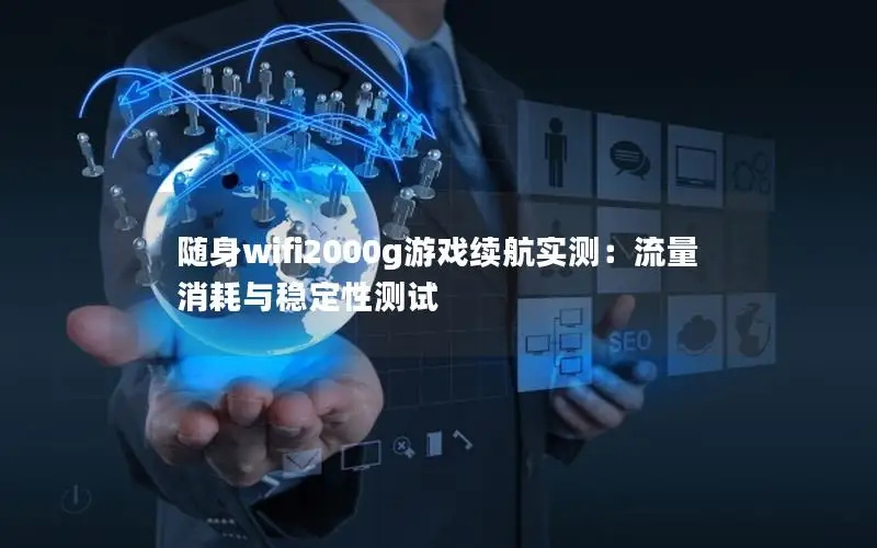 随身wifi2000g游戏续航实测：流量消耗与稳定性测试