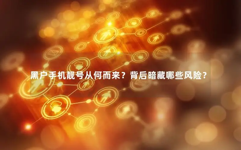黑户手机靓号从何而来？背后暗藏哪些风险？