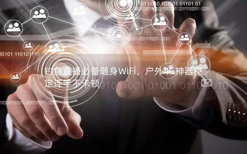 钓鱼直播必备随身WiFi，户外4G神器稳定连竿不卡顿