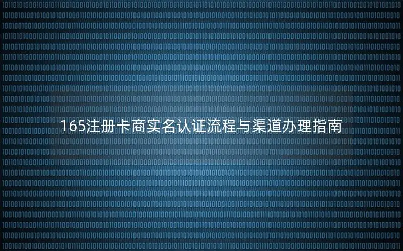 165注册卡商实名认证流程与渠道办理指南