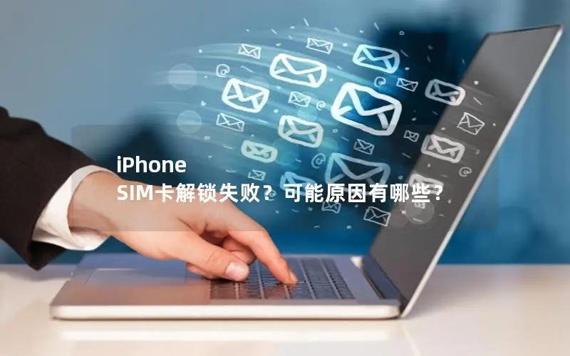 iPhone SIM卡解锁失败？可能原因有哪些？