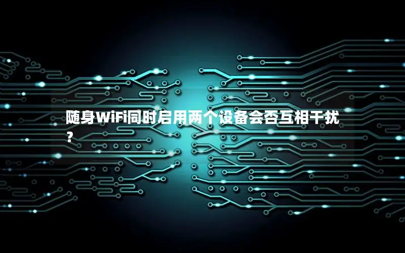 随身WiFi同时启用两个设备会否互相干扰？