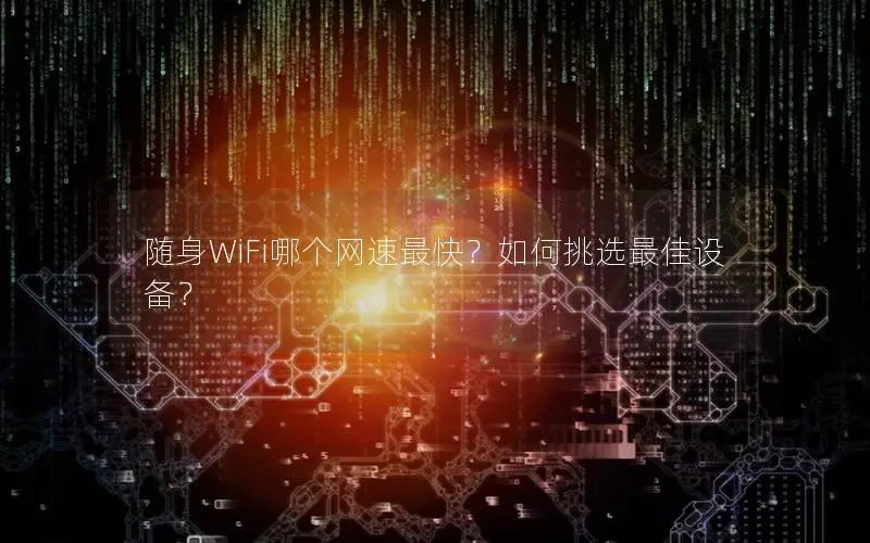 随身WiFi哪个网速最快？如何挑选最佳设备？