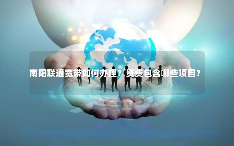 南阳联通宽带如何办理？资费包含哪些项目？