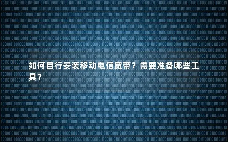 如何自行安装移动电信宽带？需要准备哪些工具？