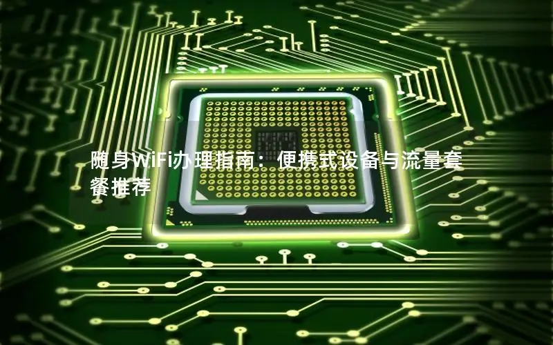 随身WiFi办理指南：便携式设备与流量套餐推荐