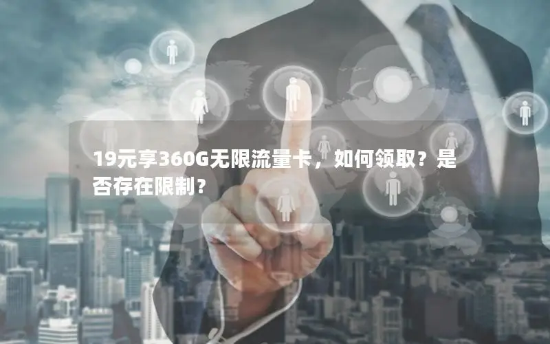 19元享360G无限流量卡，如何领取？是否存在限制？
