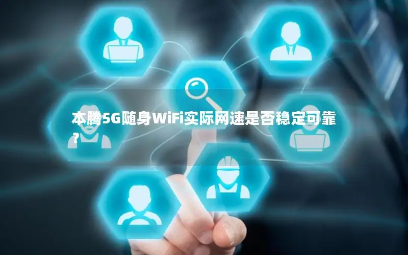 本腾5G随身WiFi实际网速是否稳定可靠？