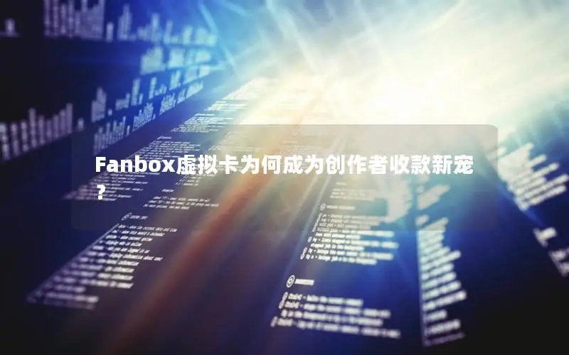 Fanbox虚拟卡为何成为创作者收款新宠？