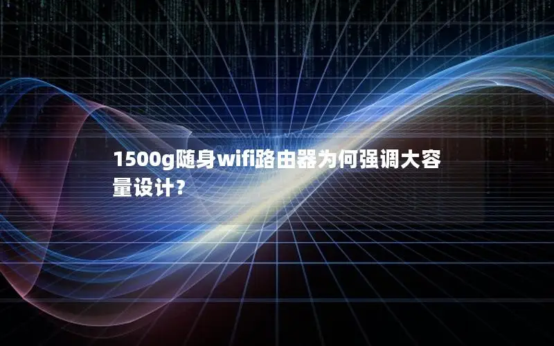 1500g随身wifi路由器为何强调大容量设计？