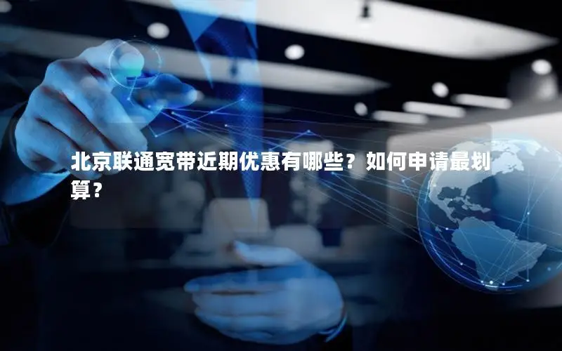 北京联通宽带近期优惠有哪些？如何申请最划算？