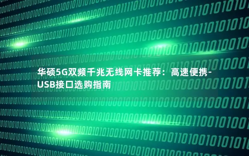华硕5G双频千兆无线网卡推荐：高速便携-USB接口选购指南