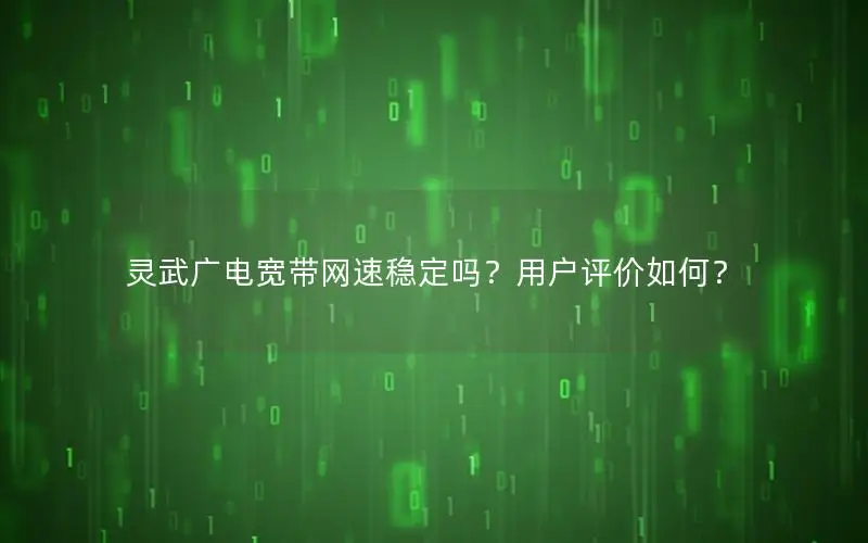 灵武广电宽带网速稳定吗？用户评价如何？
