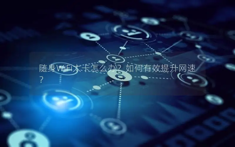 随身WiFi太卡怎么办？如何有效提升网速？