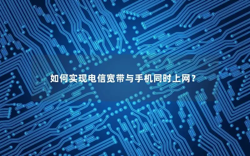 如何实现电信宽带与手机同时上网？