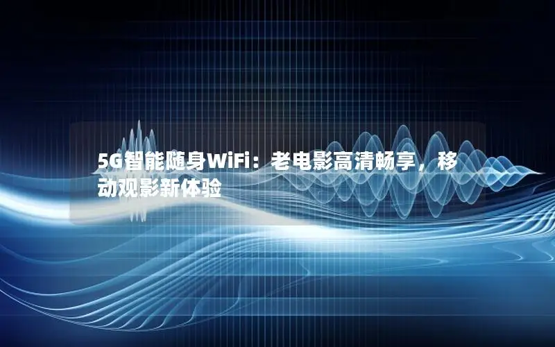 5G智能随身WiFi：老电影高清畅享，移动观影新体验