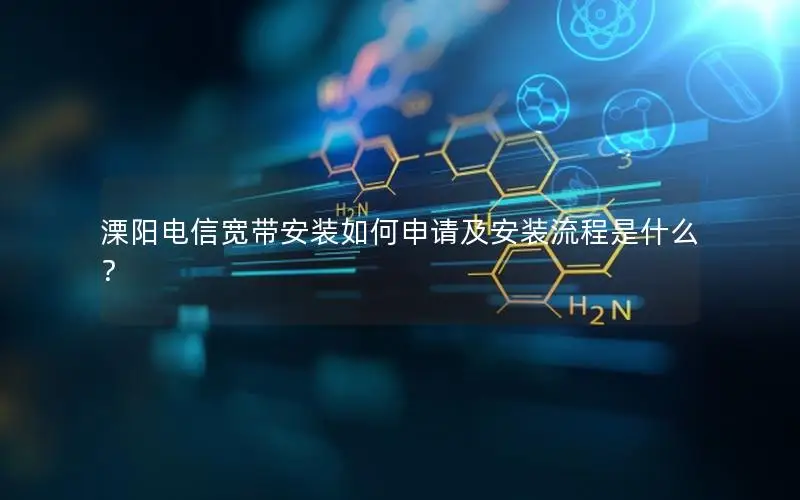 溧阳电信宽带安装如何申请及安装流程是什么？