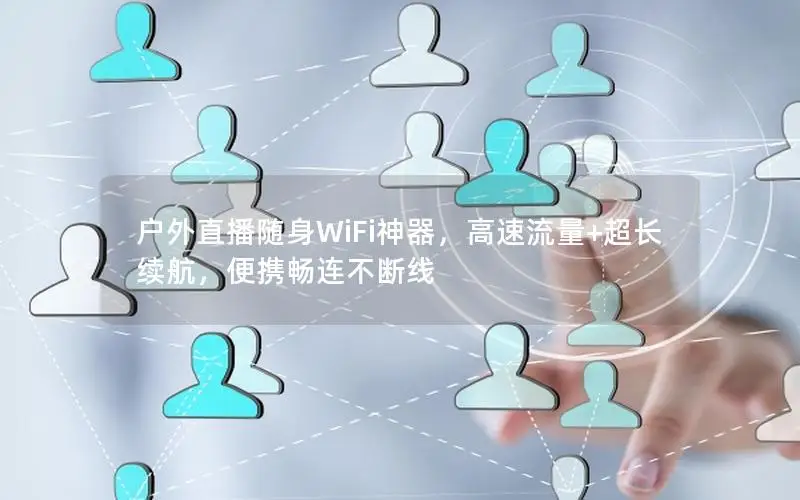 户外直播随身WiFi神器，高速流量+超长续航，便携畅连不断线