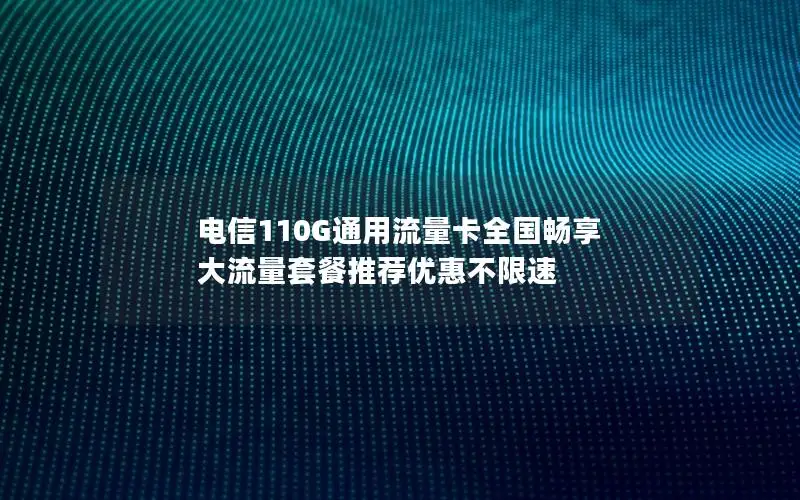 电信110G通用流量卡全国畅享 大流量套餐推荐优惠不限速