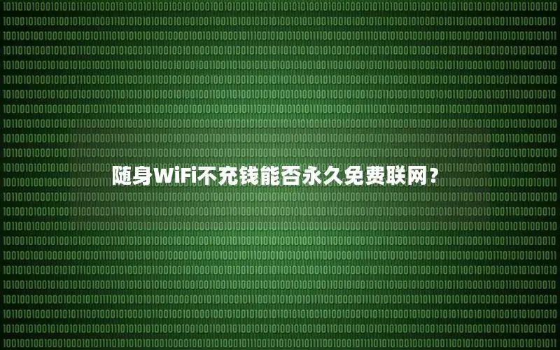 随身WiFi不充钱能否永久免费联网？